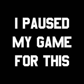 I Paused My Game For This by Flippin Sweet Gear