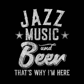 Jazz Music and Beer Thats Why Im Here by Flippin Sweet Gear