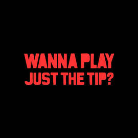 Wanna Play Just The Tip by Flippin Sweet Gear