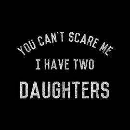You Cant Scare Me I Have Two Daughters by Flippin Sweet Gear